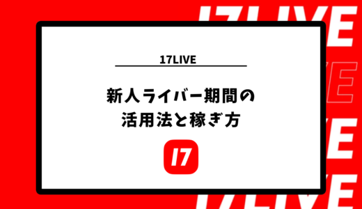 17LIVE 新人ライバー期間の活用法と稼ぎ方